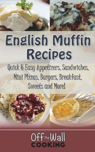 English Muffin Recipes: Quick & Easy Appetizers, Sandwiches, Mini Pizzas, Burgers, Breakfast, Sweets and More!