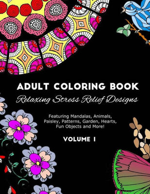 Adult Coloring Book: Relaxing Stress Relief Designs Featuring Mandalas, Animals, Paisley, Patterns, Garden, Hearts, Fun Objects and More! Volume 1