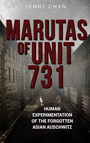 Marutas Of Unit 731: Human Experimentation Of The Forgotten Asian Auschwitz (Uncovering Unit 731)