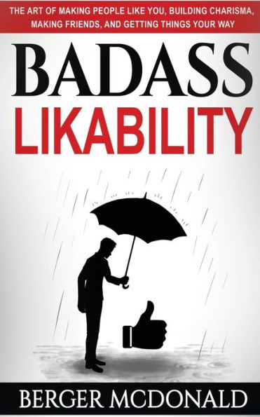 Badass Likability: The Art of Making People Like You, Building Charisma, Making Friends, and Getting Things Your Way (Badass Yourself)