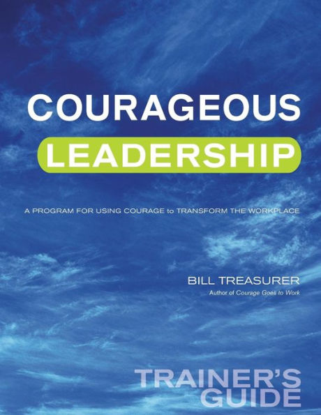Courageous Leadership Trainer's Guide: A Program for Using Courage Transform the Workplace