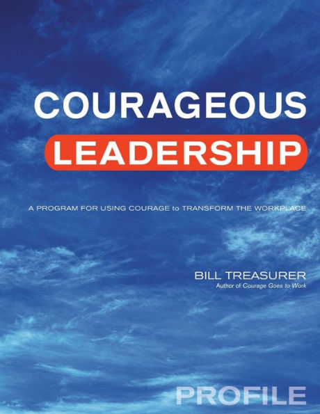 Courageous Leadership Profile: A Program for Using Courage to Transform the Workplace