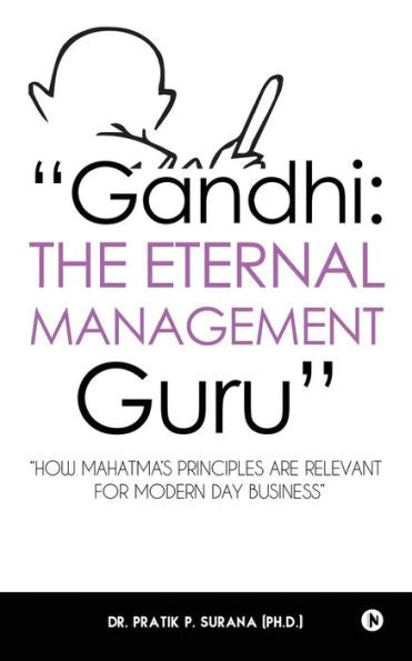 Gandhi : The Eternal Management Guru: "How Mahatma’s principles are relevant for modern day business"