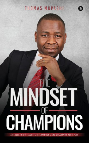 The Mindset Of Champions : A Revelation Of Secrets Of Champions And Uncommon Achievers