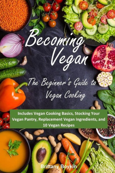 Becoming Vegan: The Beginner�s Guide to Vegan Cooking: Includes Vegan Cooking Basics, Stocking Your Vegan Pantry, Replacement Vegan Ingredients, and 10 Vegan Recipes