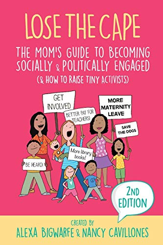 Lose the Cape Vol 4: The Mom's Guide to Becoming Socially & Politically Engaged (& How to Raise Tiny Activists), 2nd Editiion