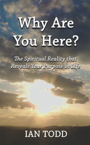 Why Are You Here?: The Spiritual Reality That Reveals Your Purpose In Life.