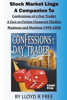 Stock Market Lingo : A Companion To Confessions Of A Day Trader: A Fact As Fiction Financial Thriller; Madness And Mayhem 1999-2008 - 9781948664011