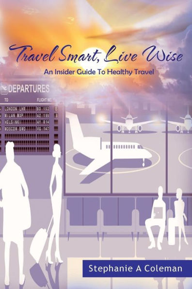 Travel Smart, Live Wise : An Insider Guide To Healthy Travel