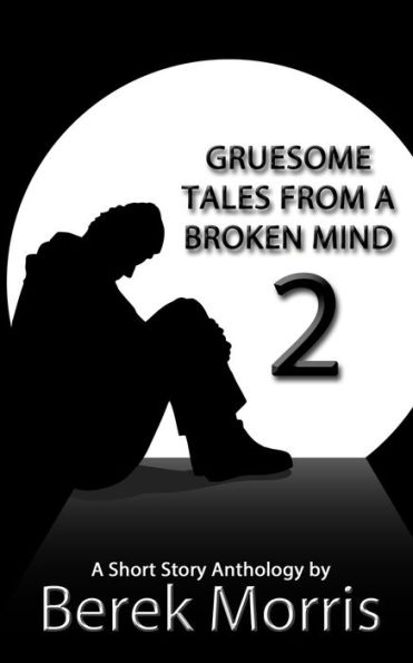 Gruesome Tales From a Broken Mind 2: A Short Story Anthology