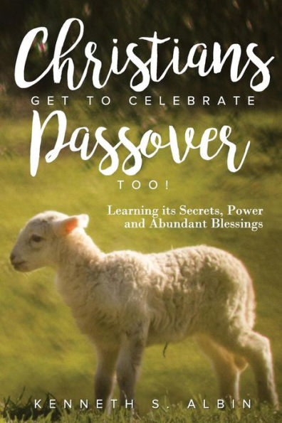 Christians Get to Celebrate the Passover, Too!: Learning its Secrets, Power and Abundant Blessings