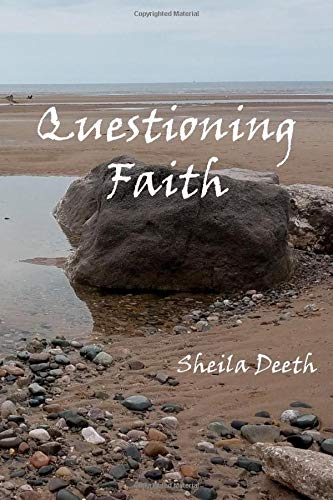 Questioning Faith : A Journey Through the Bible, Faith, Hope, Love, History, Mystery, Myth and Science to the Goal of Christian Good News