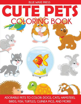 Cute Pets Coloring Book: Adorable Pets to Color, Dogs, Cats, Hamsters, Birds, Fish, Turtles, Guinea Pigs, and More