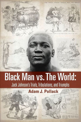 Black Man vs. The World: Jack Johnson's Trials, Tribulations, and Triumphs