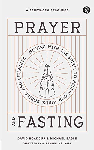 Prayer and Fasting : Moving with the Spirit to Renew Our Minds, Bodies, and Churches
