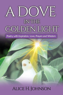 A Dove in the Golden Light: Poetry with Inspiration, Love, Prayers and Wisdom