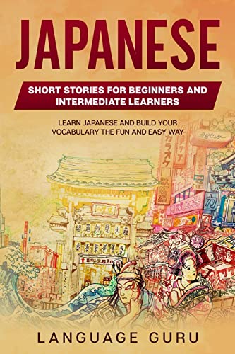Japanese Short Stories For Beginners And Intermediate Learners: Learn Japanese And Build Your Vocabulary The Fun And Easy Way