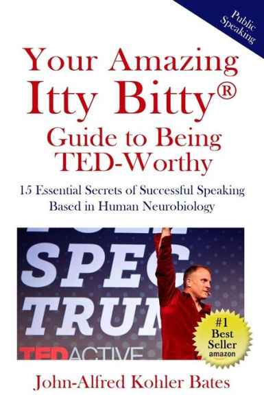 Your Amazing Itty Bitty Guide To Being Ted-Worthy : 15 Essential Secrets Of Successful Speaking Based In Human Neurobiology