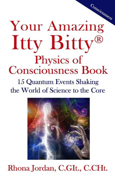Your Amazing Itty Bitty Physics Of Consciousness Book : 15 Quantum Events Shaking The World Of Science To The Core