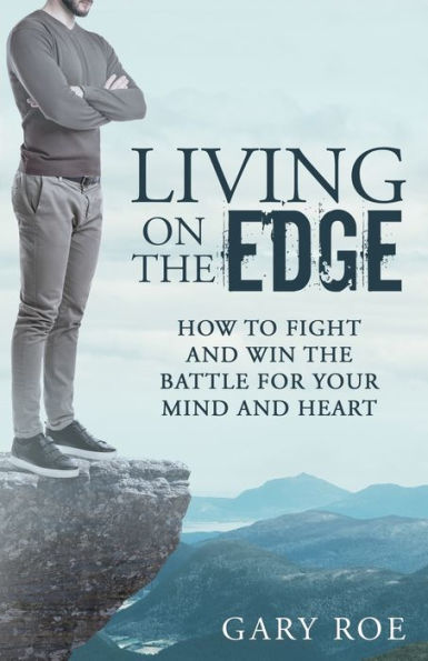 Living On The Edge : How To Fight And Win The Battle For Your Mind And Heart