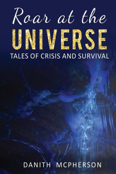 Roar At The Universe : Tales Of Crisis And Survival