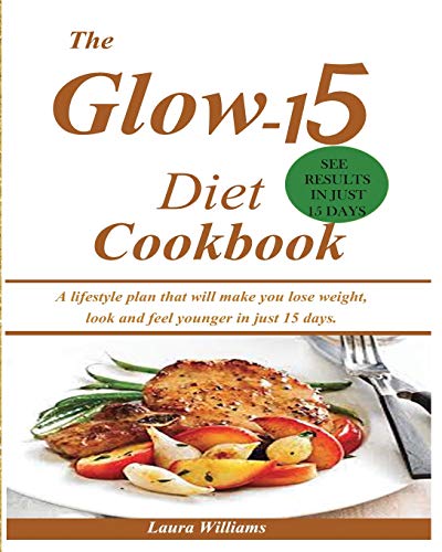 The Glow-15 Diet Cookbook : A Lifestyle Plan that Will Make You Lose Weight, Look and Feel Younger in Just 15 Days.