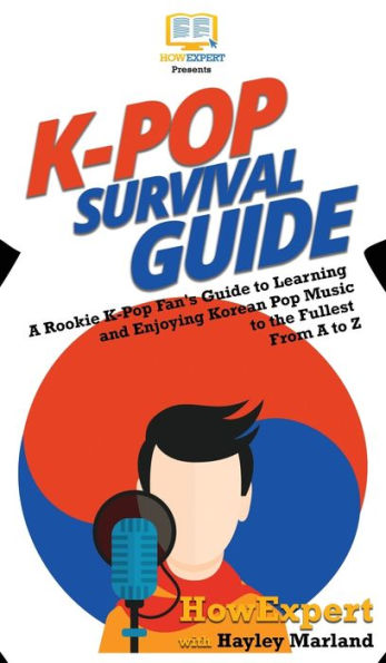 K-Pop Survival Guide: A Rookie K-Pop Fan's Guide to Learning and Enjoying Korean Pop Music to the Fullest From A to Z