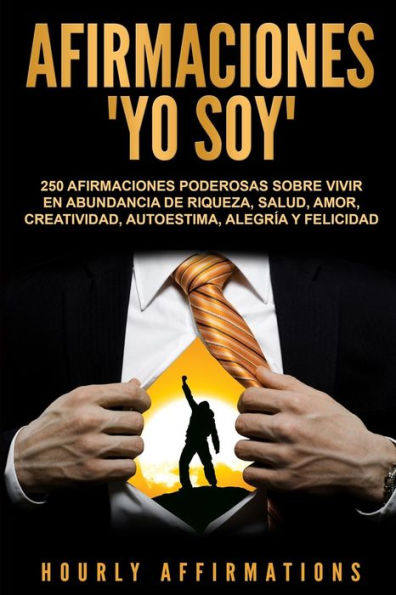 Afirmaciones "Yo soy": 250 afirmaciones poderosas sobre vivir en abundancia de riqueza, salud, amor, creatividad, autoestima, alegr�a y felicidad (Spanish Edition)
