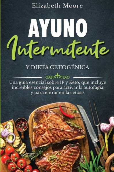 Ayuno intermitente y dieta cetogEnica: Una gu�a esencial sobre IF y Keto, que incluye incre�bles consejos para activar la autofagia y para entrar en la cetosis (Spanish Edition)