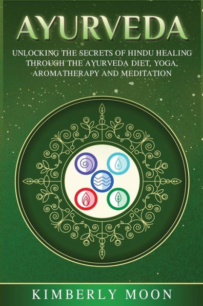 Ayurveda: Unlocking the Secrets of Hindu Healing Through the Ayurveda Diet, Yoga, Aromatherapy, and Meditation