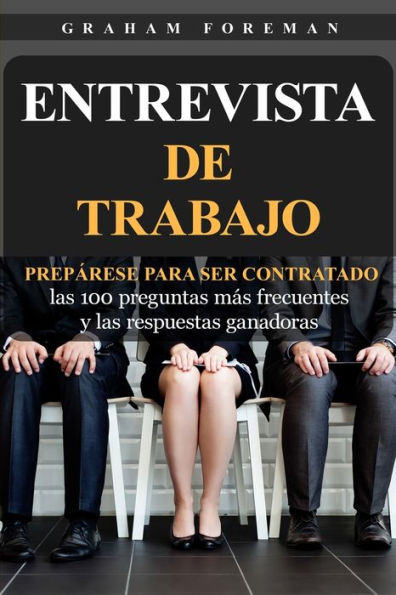 Entrevista de Trabajo: Prepárese para ser contratado: las 100 preguntas más frecuentes y las respuestas ganadoras (Spanish Edition) - 9781950922994