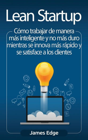 Lean Startup: C�mo trabajar de manera m�s inteligente y no m�s duro mientras se innova m�s r�pido y se satisface a los clientes (Spanish Edition)