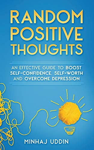 Random Positive Thoughts : An Effective Guide to Boost Self-Confidence, Self-Worth and Overcome Depression