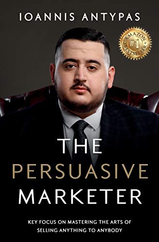 The Persuasive Marketer : Key Focus on Mastering the Arts of Selling Anything to Anybody
