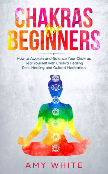 Chakras para principiantes: Cómo despertar y equilibrar tus chakras y curarte a ti mismo con la curación de los chakras, la curación con Reiki y la meditación guiada (empatía, tercer ojo)