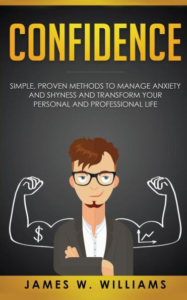 Confidence: Simple, Proven Methods to Manage Anxiety and Shyness, and Transform Your Personal and Professional Life - 9781951030261