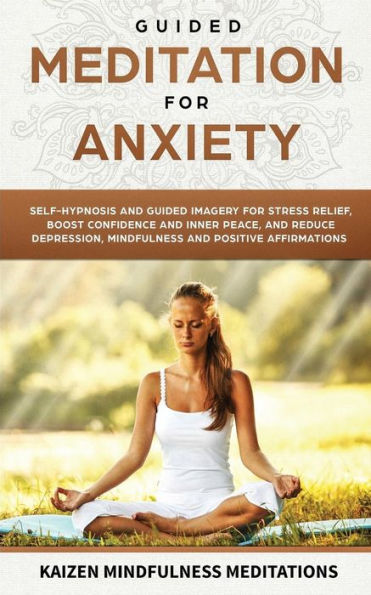 Guided Meditation for Anxiety: Self-Hypnosis and Guided Imagery for Stress Relief, Boost Confidence and Inner Peace, and Reduce Depression with Mindfulness and Positive Affirmations - 9781951030476