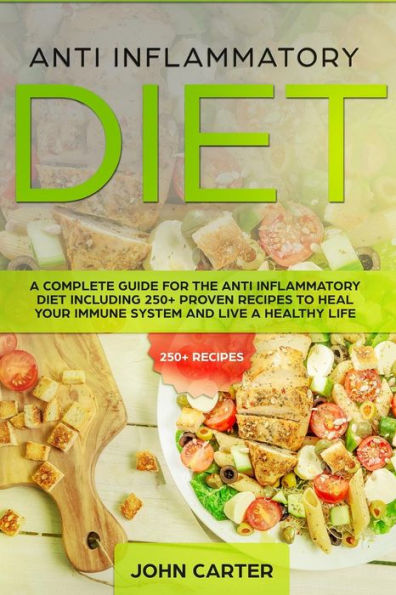 Anti Inflammatory Diet: A Complete Guide for the Anti Inflammatory Diet Including 250+ proven recipes to Heal Your Immune System and Live a Healthy Life