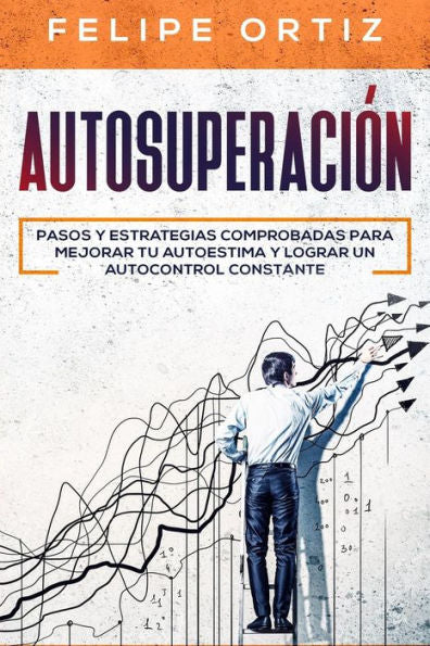 Autosuperaci�n: Pasos y Estrategias Comprobadas para Mejorar Tu Autoestima y Lograr un Autocontrol Constante (Self Improvement Spanish Version) (Autodesarrollo) (Spanish Edition)