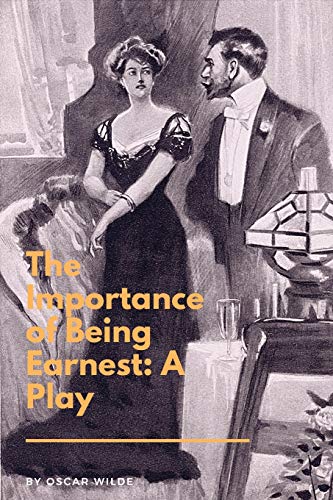 The Importance of Being Earnest : A Play: A Trivial Comedy for Serious People