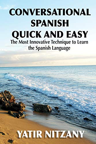 Conversational Spanish Quick And Easy: The Most Innovative And Revolutionary Technique To Learn The Spanish Language. Fur Beginners, Intermediate, And Advanced Speakers.