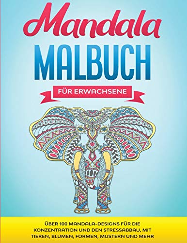 Mandala Malbuch f?r Erwachsene : ?ber 100 Mandala-Designs f?r die Konzentration und den Stressabbau, mit Tieren, Blumen, Formen, Mustern und mehr