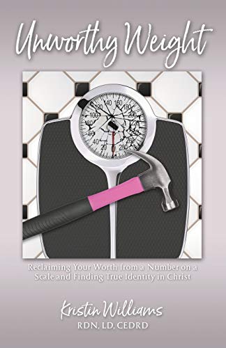 Unworthy Weight : Reclaiming Your Worth From a Number on a Scale and Finding True Identity in Christ