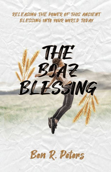 The Boaz Blessing: Releasing The Power Of This Ancient Blessing Into Your World Today - 9781951611002