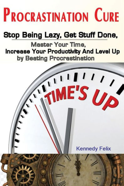 Procrastination Cure : Stop Being Lazy, Get Stuff Done, Master Your Time, Increase Your Productivity And Level Up By Beating Procrastination - 9781951737214