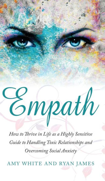 Empath: How to Thrive in Life as a Highly Sensitive - Guide to Handling Toxic Relationships and Overcoming Social Anxiety (Empath Series) (Volume 3
