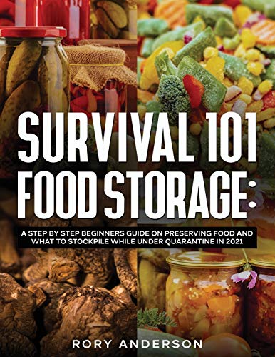 Survival 101 Food Storage : A Step by Step Beginners Guide on Preserving Food and What to Stockpile While Under Quarantine in 2021 - 9781951764982