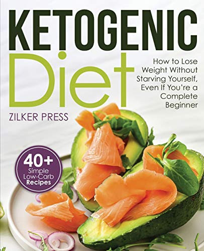 Ketogenic Diet : How to Lose Weight Without Starving Yourself, Even If You're a Complete Beginner: 40+ Simple Low-Carb Recipes and Meal Plan Included