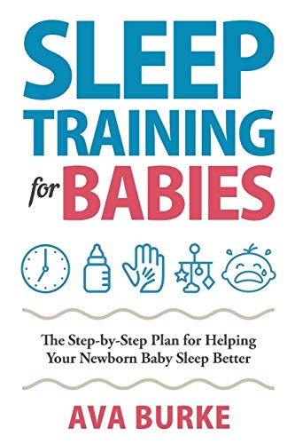 Sleep Training for Babies : The Step-By-Step Plan for Helping Your Newborn Baby Sleep Better