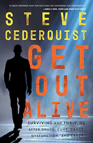 Get Out Alive : Surviving and Thriving After Drugs, Guns, Gangs, Dysfunction and Crazy